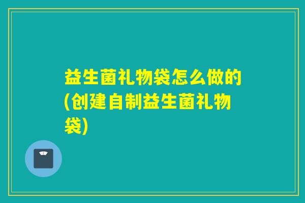 益生菌礼物袋怎么做的(创建自制益生菌礼物袋)