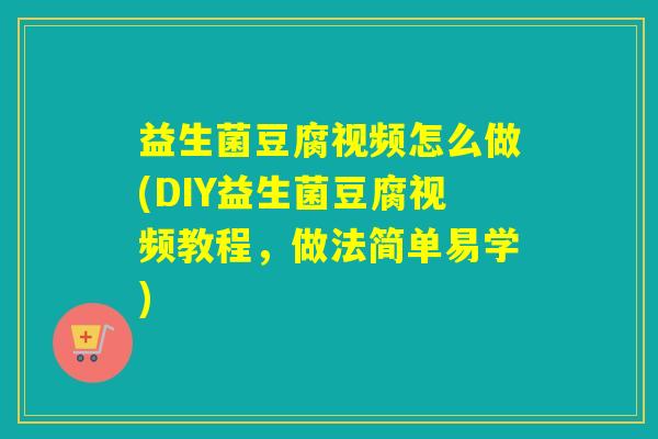益生菌豆腐视频怎么做(DIY益生菌豆腐视频教程，做法简单易学)