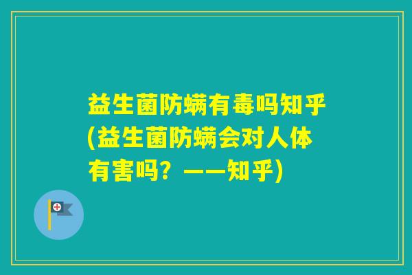 益生菌防螨有毒吗知乎(益生菌防螨会对人体有害吗？——知乎)