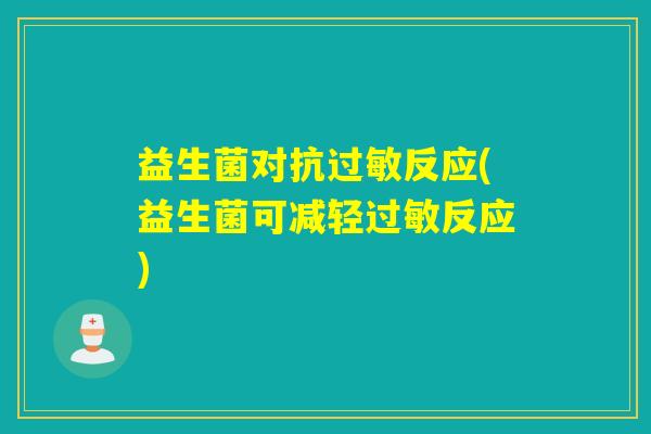 益生菌对抗反应(益生菌可减轻反应)