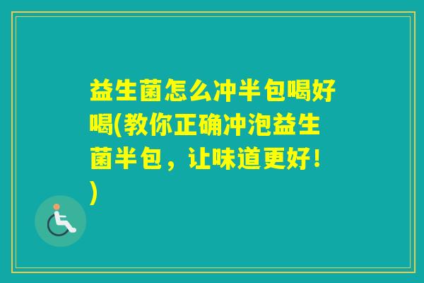 益生菌怎么冲半包喝好喝(教你正确冲泡益生菌半包，让味道更好！)