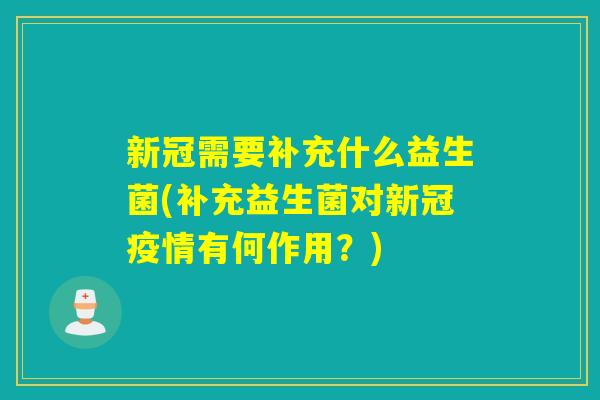 新冠需要补充什么益生菌(补充益生菌对新冠疫情有何作用？)