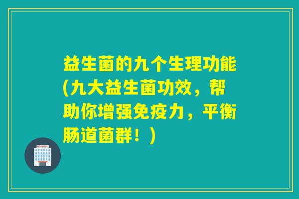 益生菌的九个生理功能(九大益生菌功效，帮助你增强力，平衡肠道菌群！)