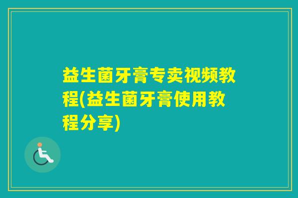 益生菌牙膏专卖视频教程(益生菌牙膏使用教程分享)