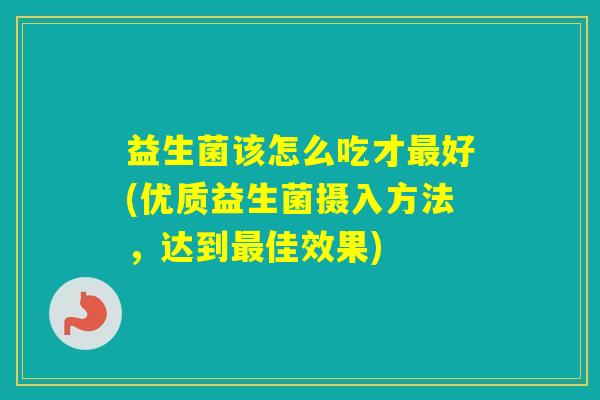 益生菌该怎么吃才好(优质益生菌摄入方法，达到佳效果)