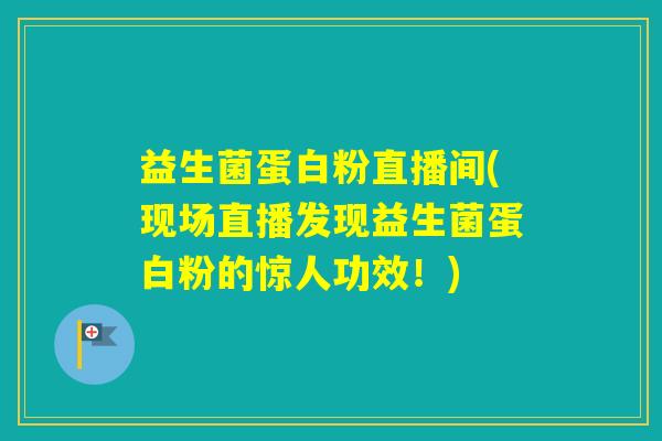 益生菌蛋白粉直播间(现场直播发现益生菌蛋白粉的惊人功效！)
