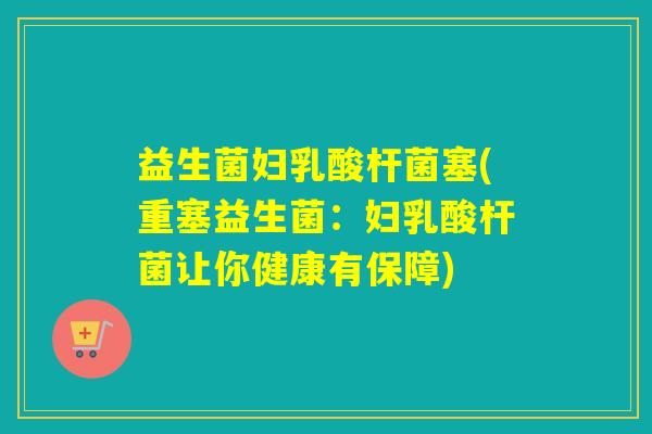 益生菌妇乳酸杆菌塞(重塞益生菌：妇乳酸杆菌让你健康有保障)