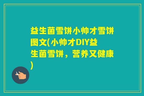 益生菌雪饼小帅才雪饼图文(小帅才DIY益生菌雪饼，营养又健康)