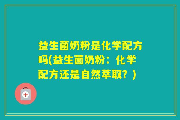益生菌奶粉是化学配方吗(益生菌奶粉：化学配方还是自然萃取？)