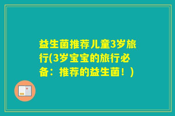 益生菌推荐儿童3岁旅行(3岁宝宝的旅行必备：推荐的益生菌！)