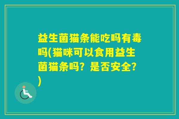 益生菌猫条能吃吗有毒吗(猫咪可以食用益生菌猫条吗？是否安全？)