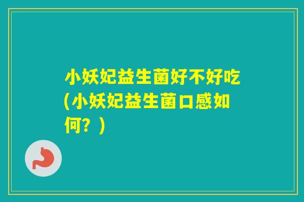 小妖妃益生菌好不好吃(小妖妃益生菌口感如何？)