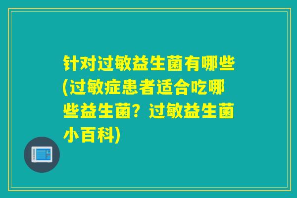 针对益生菌有哪些(症患者适合吃哪些益生菌？益生菌小百科)