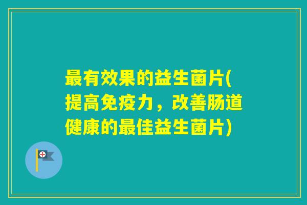 有效果的益生菌片(提高力，改善肠道健康的佳益生菌片)