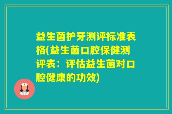 益生菌护牙测评标准表格(益生菌口腔保健测评表：评估益生菌对口腔健康的功效)