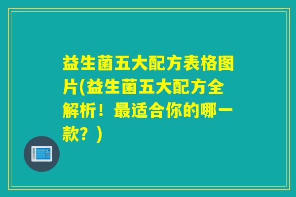 益生菌五大配方表格图片(益生菌五大配方全解析！适合你的哪一款？)