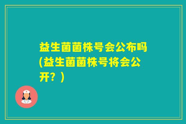益生菌菌株号会公布吗(益生菌菌株号将会公开？)