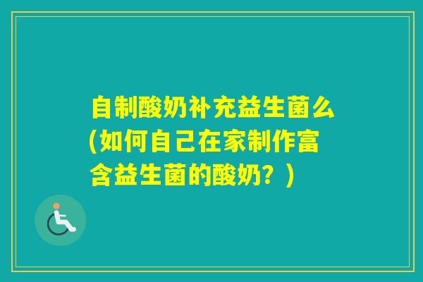 自制酸奶补充益生菌么(如何自己在家制作富含益生菌的酸奶？)