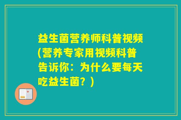 益生菌营养师科普视频(营养专家用视频科普告诉你：为什么要每天吃益生菌？)