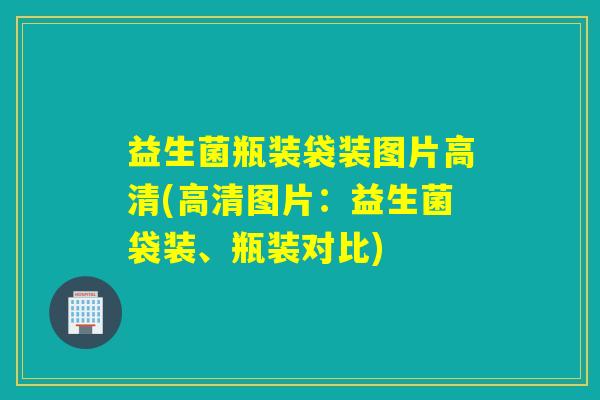 益生菌瓶装袋装图片高清(高清图片:益生菌袋装、瓶装对比) 益生菌瓶装袋装图片高清(高清图片:益生菌袋装、瓶装对比)