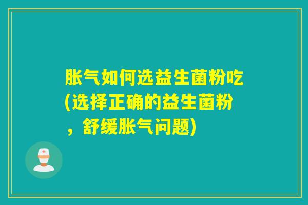 如何选益生菌粉吃(选择正确的益生菌粉,舒缓问题) 如何选益生菌粉吃(选择正确的益生菌粉,舒缓问题)