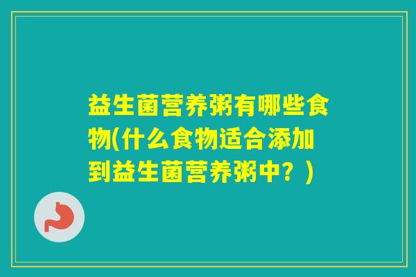 益生菌营养粥有哪些食物(什么食物适合添加到益生菌营养粥中？)