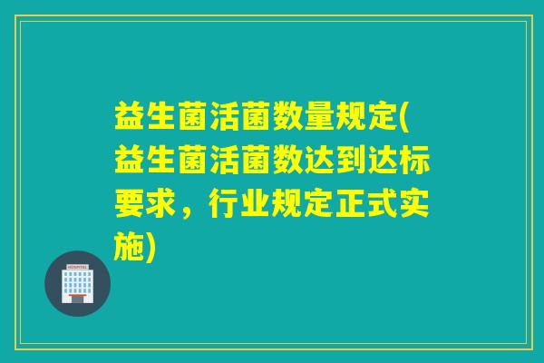 益生菌活菌数量规定(益生菌活菌数达到达标要求，行业规定正式实施)