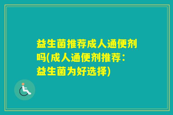 益生菌推荐成人通便剂吗(成人通便剂推荐：益生菌为好选择)