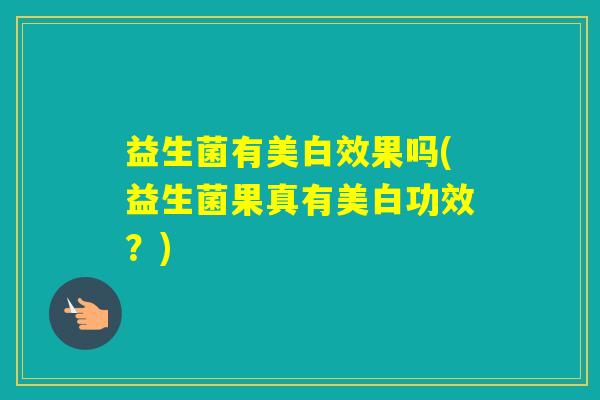 益生菌有美白效果吗(益生菌果真有美白功效？)