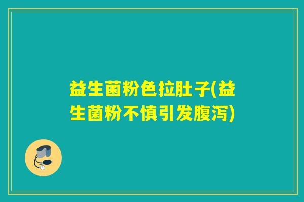益生菌粉色拉肚子(益生菌粉不慎引发)