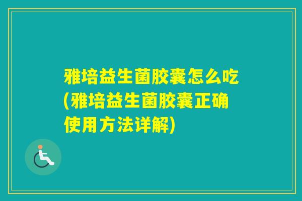 雅培益生菌胶囊怎么吃(雅培益生菌胶囊正确使用方法详解)