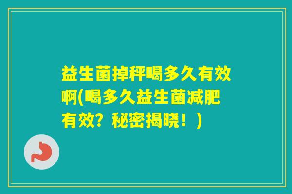 益生菌掉秤喝多久有效啊(喝多久益生菌有效？秘密揭晓！)
