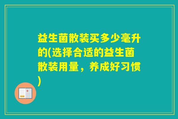 益生菌散装买多少毫升的(选择合适的益生菌散装用量,养成好习惯) 益生菌散装买多少毫升的(选择合适的益生菌散装用量,养成好习惯)