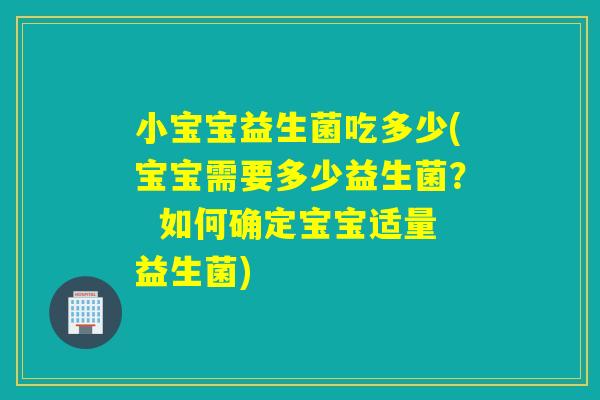 小宝宝益生菌吃多少(宝宝需要多少益生菌？  如何确定宝宝适量益生菌)
