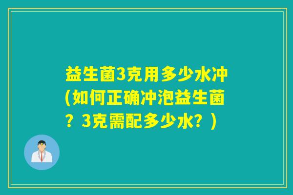 益生菌3克用多少水冲(如何正确冲泡益生菌？3克需配多少水？)