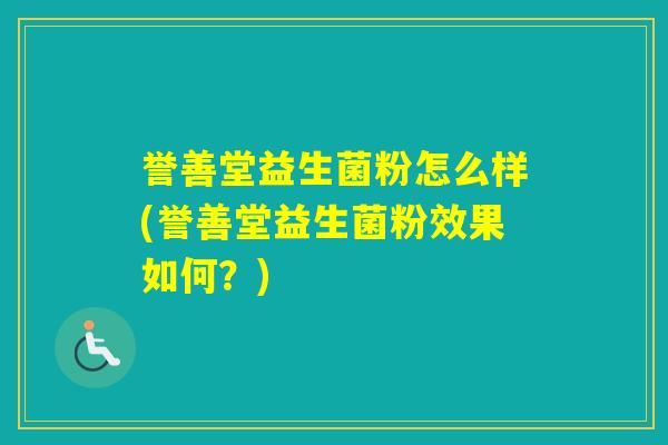 誉善堂益生菌粉怎么样(誉善堂益生菌粉效果如何？)