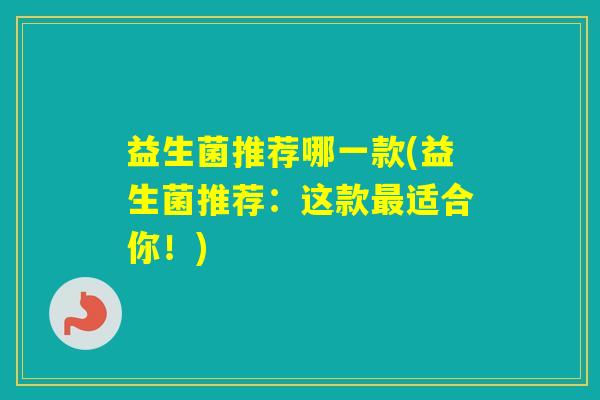 益生菌推荐哪一款(益生菌推荐：这款适合你！)