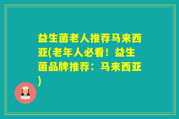 益生菌老人推荐马来西亚(老年人必看！益生菌品牌推荐：马来西亚)