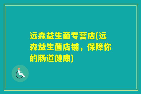 远森益生菌专营店(远森益生菌店铺,保障你的肠道健康) 远森益生菌专营店(远森益生菌店铺,保障你的肠道健康)