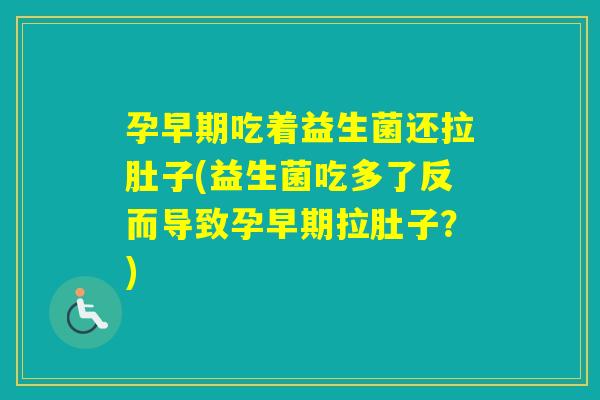 孕早期吃着益生菌还拉肚子(益生菌吃多了反而导致孕早期拉肚子？)