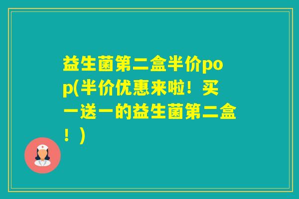 益生菌第二盒半价pop(半价优惠来啦！买一送一的益生菌第二盒！)