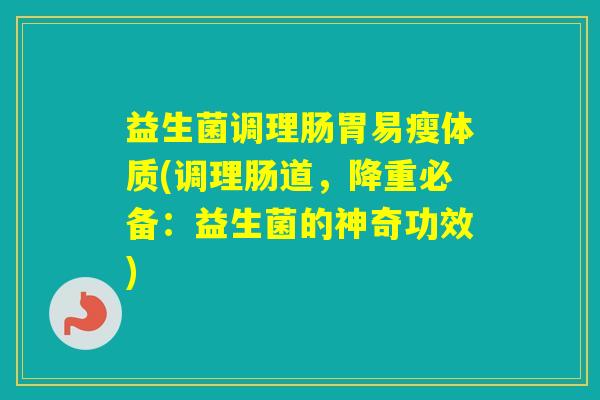 益生菌调理肠胃易瘦体质(调理肠道,降重必备:益生菌的神奇功效) 益生菌调理肠胃易瘦体质(调理肠道,降重必备:益生菌的神奇功效)
