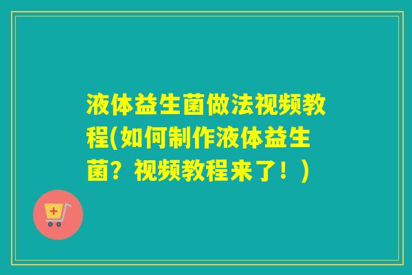 液体益生菌做法视频教程(如何制作液体益生菌?视频教程来了!) 液体益生菌做法视频教程(如何制作液体益生菌?视频教程来了!)