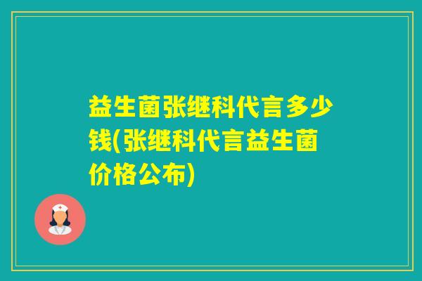 益生菌张继科代言多少钱(张继科代言益生菌价格公布)