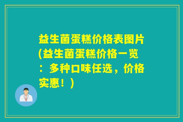 益生菌蛋糕价格表图片(益生菌蛋糕价格一览：多种口味任选，价格实惠！)