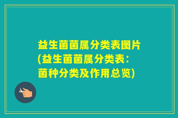益生菌菌属分类表图片(益生菌菌属分类表：菌种分类及作用总览)