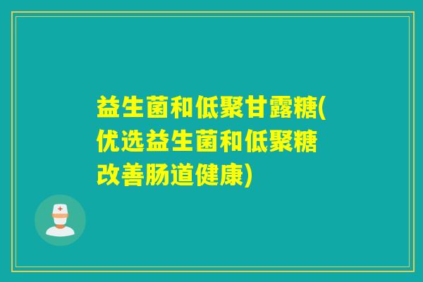 益生菌和低聚甘露糖(优选益生菌和低聚糖 改善肠道健康)