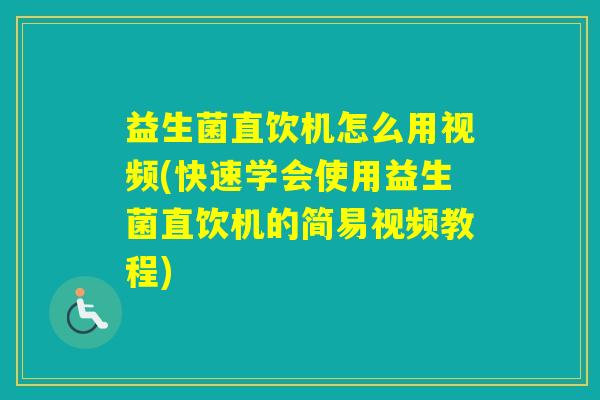 益生菌直饮机怎么用视频(快速学会使用益生菌直饮机的简易视频教程) 益生菌直饮机怎么用视频(快速学会使用益生菌直饮机的简易视频教程)