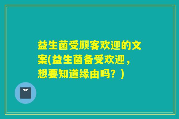 益生菌受顾客欢迎的文案(益生菌备受欢迎,想要知道缘由吗?) 益生菌受顾客欢迎的文案(益生菌备受欢迎,想要知道缘由吗?)