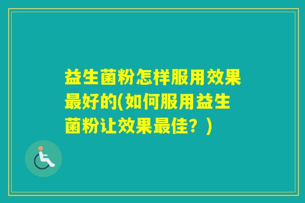 益生菌粉怎样服用效果好的(如何服用益生菌粉让效果佳？)